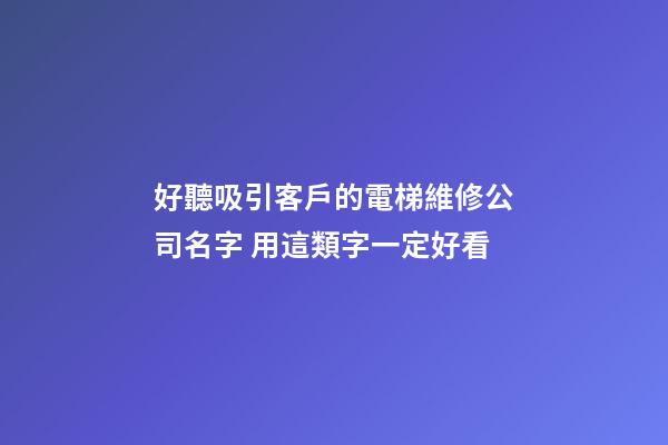 好聽吸引客戶的電梯維修公司名字 用這類字一定好看-第1張-公司起名-玄機派